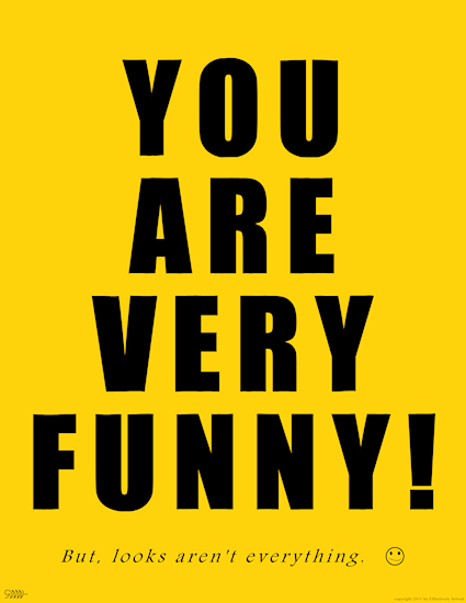 YOU ARE VERY FUNNY!